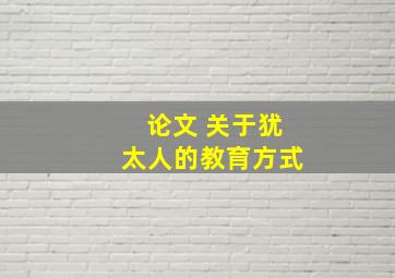 论文 关于犹太人的教育方式